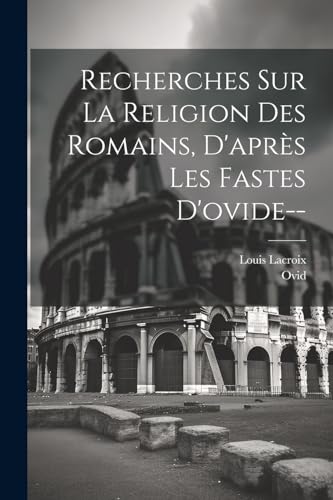 Recherches Sur La Religion Des Romains, D'après Les Fastes D'ovide-- von Legare Street Press